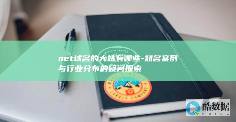 net域名的大站有哪些-知名案例与行业分布的疑问探索