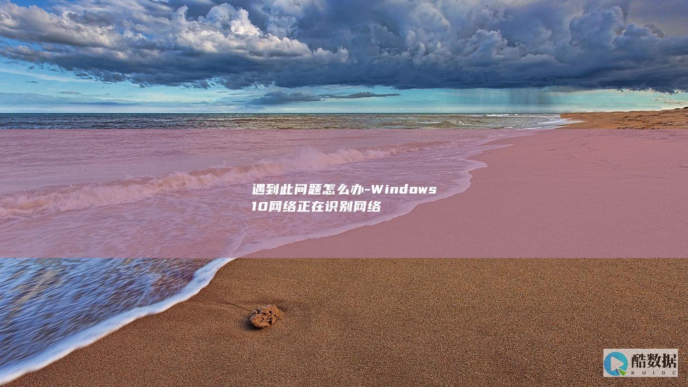 Windows10网络正在识别网络