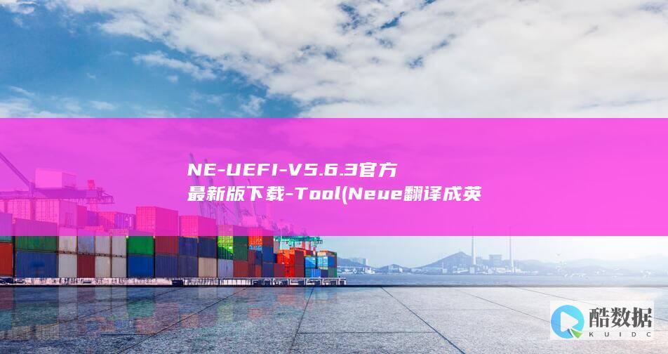 NE-UEFI-V5.6.3官方最新版下载-Tool (Neue翻译成英语,no_ai_sug:false}],slid:11629322156956,queryid:0x2470a93a99dbb9c)