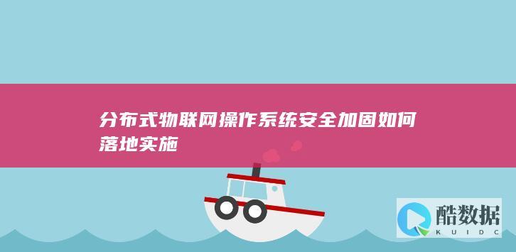 分布式物联网操作系统安全加固如何落地实施
