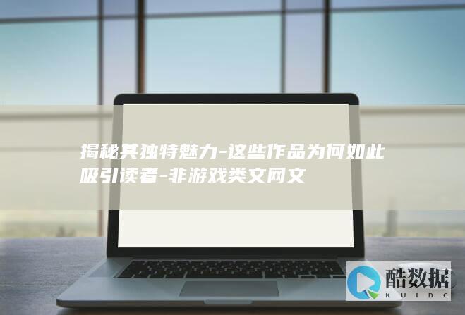 揭秘其独特魅力-这些作品为何如此吸引读者-非游戏类文网文