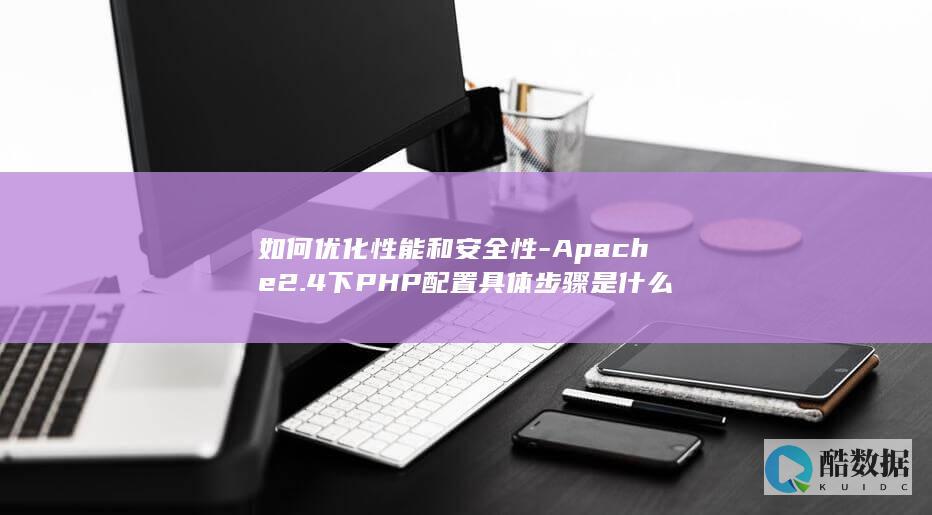 如何优化性能和安全性-Apache2.4下PHP配置具体步骤是什么