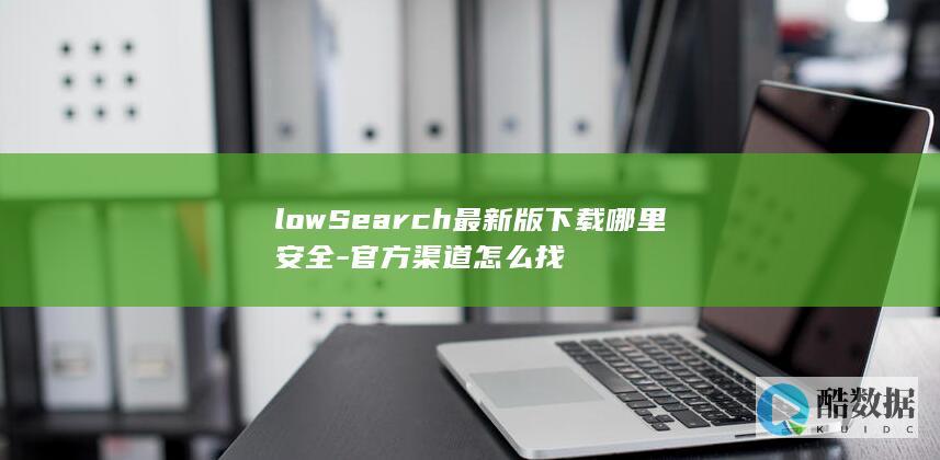 lowSearch最新版下载哪里安全-官方渠道怎么找