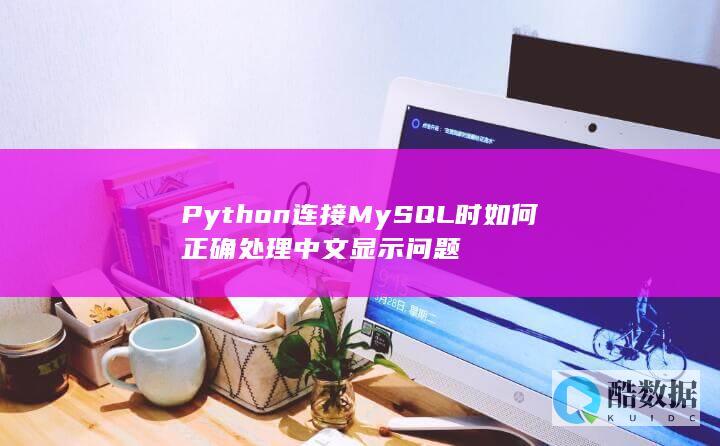 Python连接MySQL时如何正确处理中文显示问题