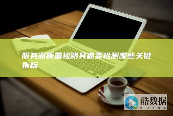 服务器质量检测具体要检测哪些关键指标