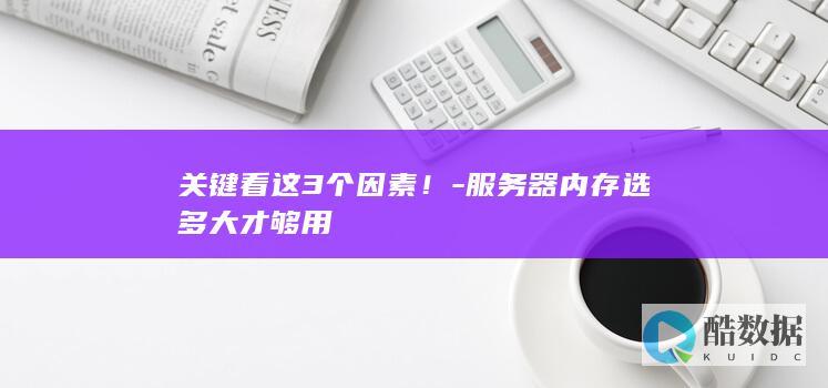 关键看这3个因素！-服务器内存选多大才够用