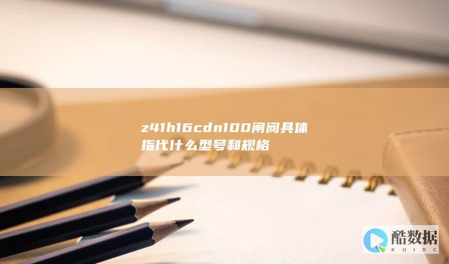z41h16cdn100闸阀具体指代什么型号和规格