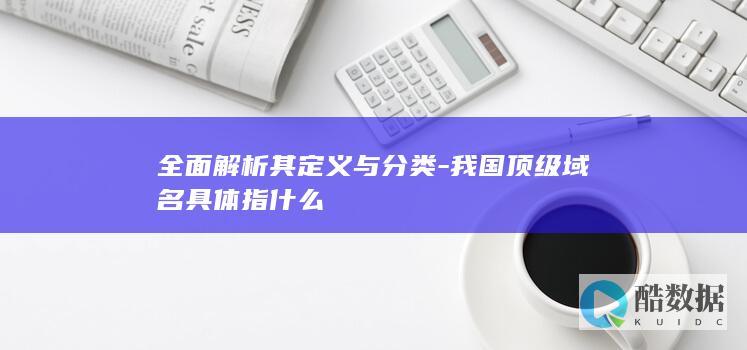 全面解析其定义与分类-我国顶级域名具体指什么