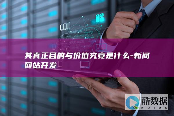 其真正目的与价值究竟是什么-新闻网站开发