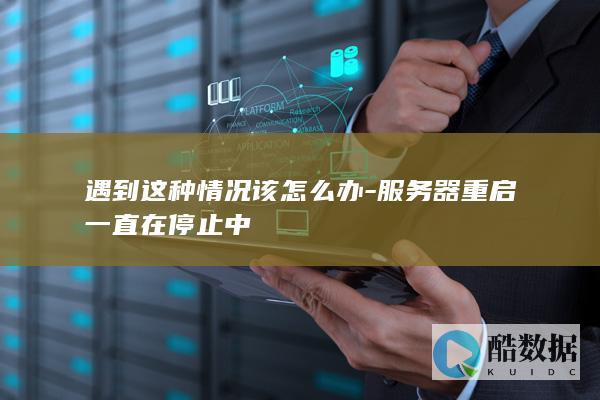 遇到这种情况该怎么办-服务器重启一直在停止中