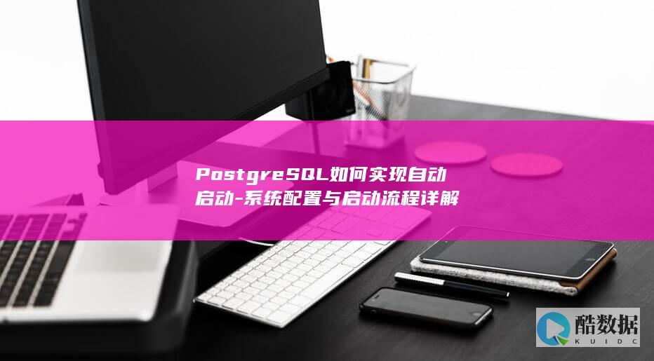 PostgreSQL如何实现自动启动-系统配置与启动流程详解