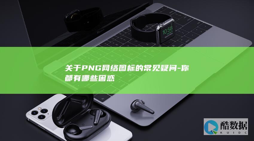 关于PNG网络图标的常见疑问-你都有哪些困惑