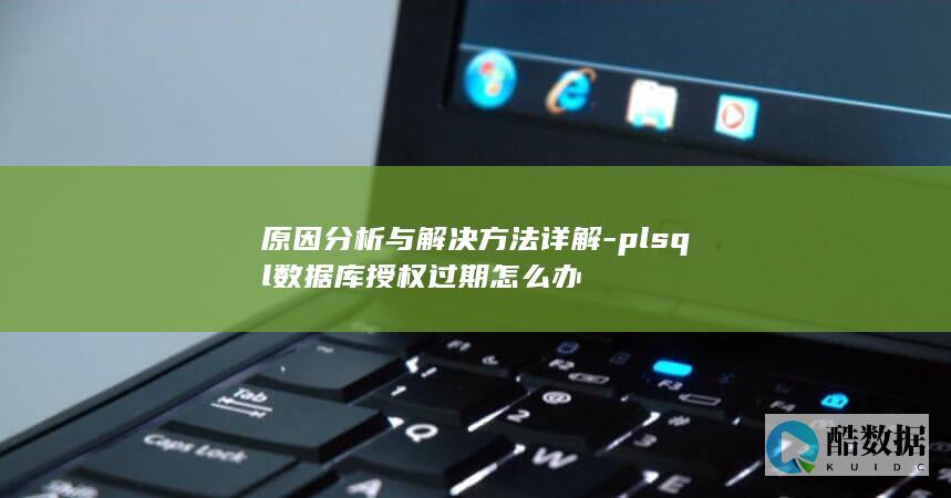 原因分析与解决方法详解-plsql数据库授权过期怎么办
