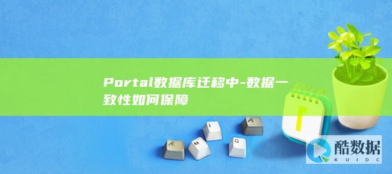 Portal数据库迁移中-数据一致性如何保障