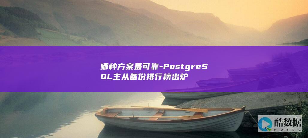 哪种方案最可靠-PostgreSQL主从备份排行榜出炉