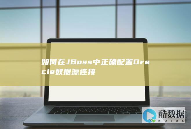 如何在JBoss中正确配置Oracle数据源连接