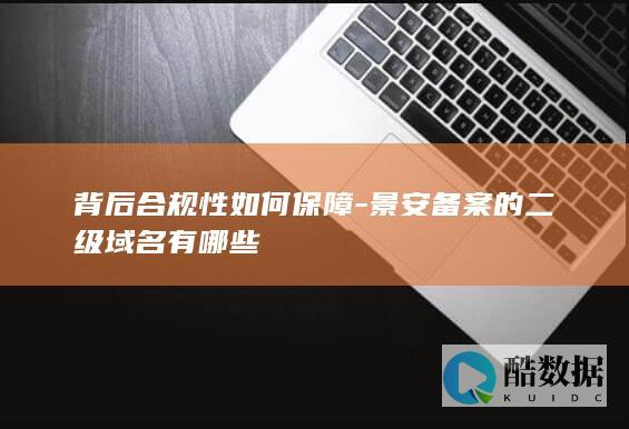 背后合规性如何保障-景安备案的二级域名有哪些