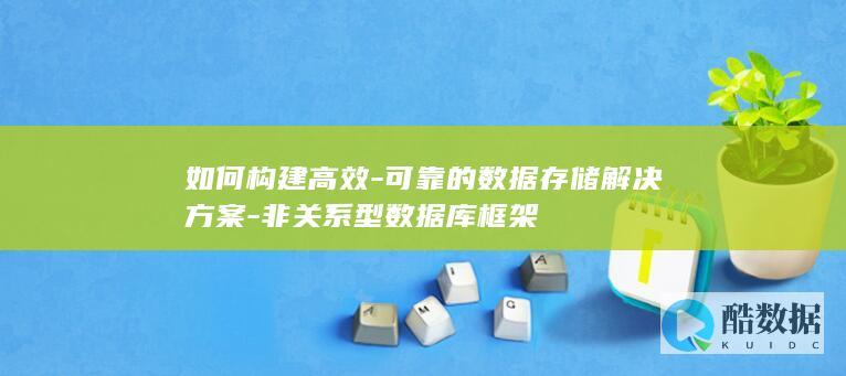 如何构建高效-可靠的数据存储解决方案-非关系型数据库框架