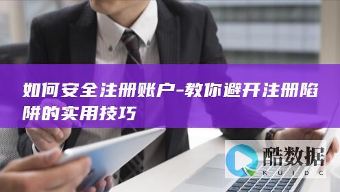 如何安全注册账户-教你避开注册陷阱的实用技巧