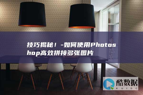 技巧揭秘！-如何使用Photoshop高效拼接多张图片