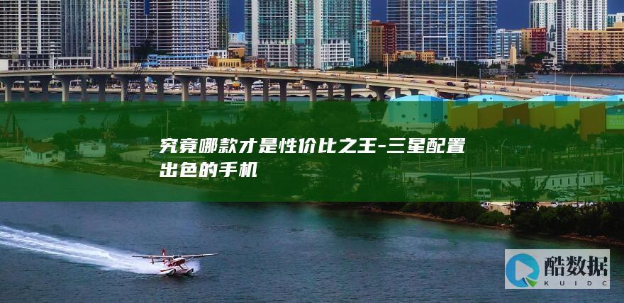 究竟哪款才是性价比之王-三星配置出色的手机