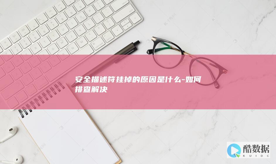 安全描述符挂掉的原因是什么-如何排查解决