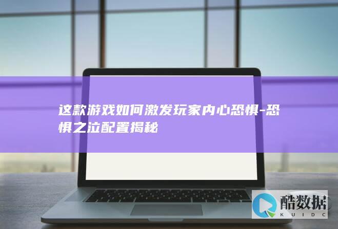这款游戏如何激发玩家内心恐惧-恐惧之泣配置揭秘