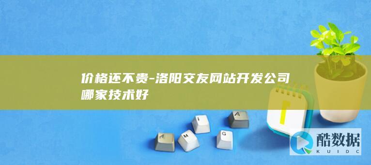 价格还不贵-洛阳交友网站开发公司哪家技术好