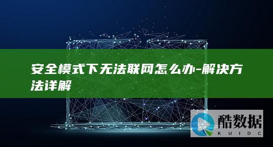 安全模式下无法联网怎么办-解决方法详解