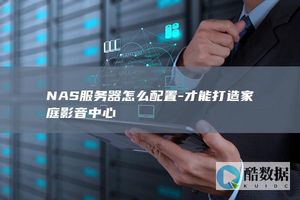 NAS服务器怎么配置-才能打造家庭影音中心