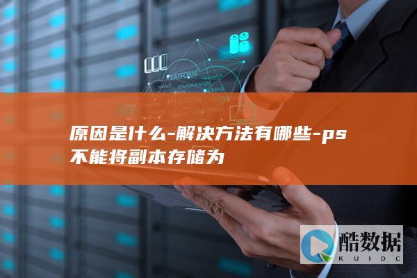 原因是什么-解决方法有哪些-ps不能将副本存储为