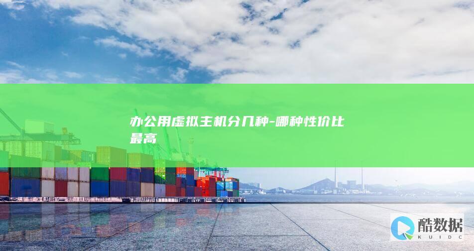 办公用虚拟主机分几种-哪种性价比最高
