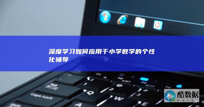 深度学习如何应用于小学数学的个性化辅导