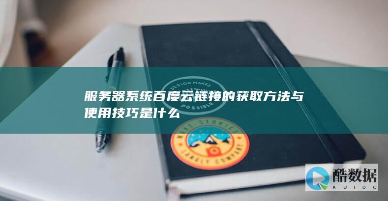 服务器系统百度云链接的获取方法与使用技巧是什么