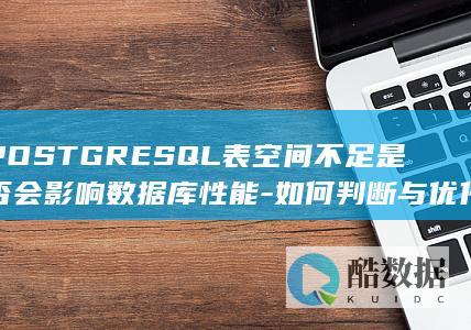 POSTGRESQL表空间不足是否会影响数据库性能-如何判断与优化