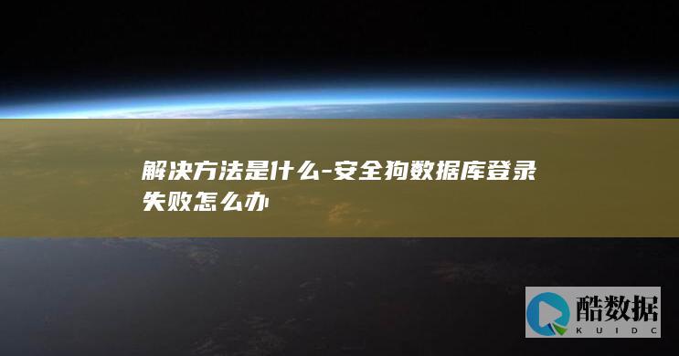 解决方法是什么-安全狗数据库登录失败怎么办