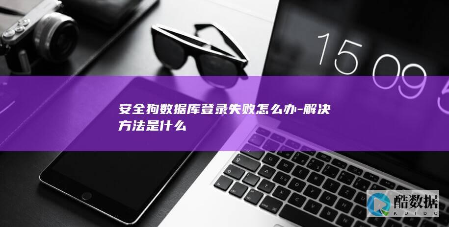 安全狗数据库登录失败怎么办-解决方法是什么