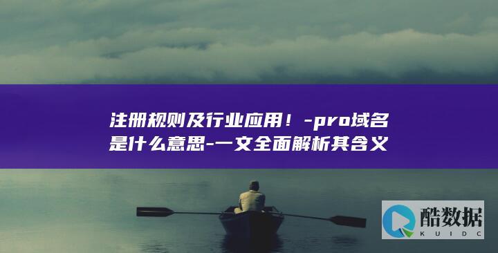 注册规则及行业应用！-pro域名是什么意思-一文全面解析其含义