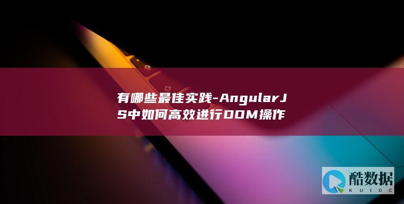 有哪些最佳实践-AngularJS中如何高效进行DOM操作