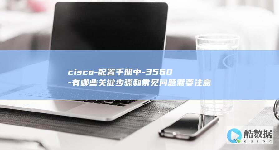 cisco-配置手册中-3560-有哪些关键步骤和常见问题需要注意