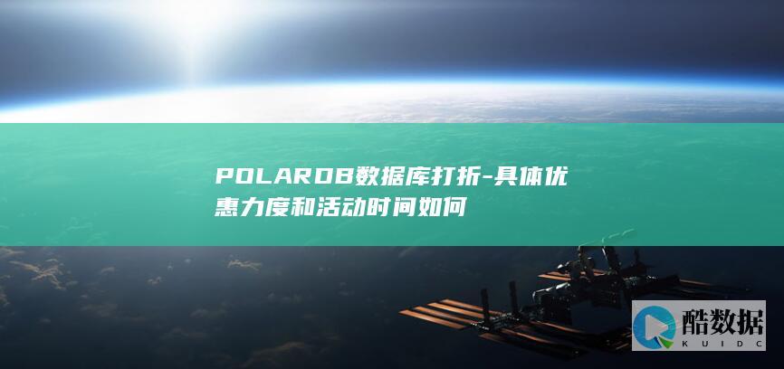 POLARDB数据库打折-具体优惠力度和活动时间如何