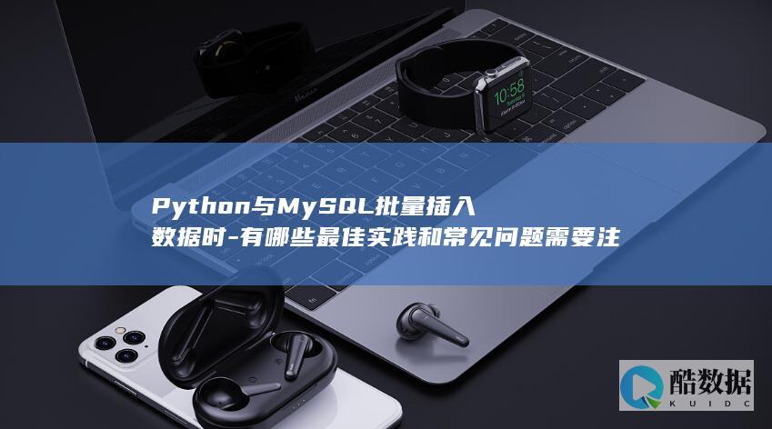 Python与MySQL批量插入数据时-有哪些最佳实践和常见问题需要注意