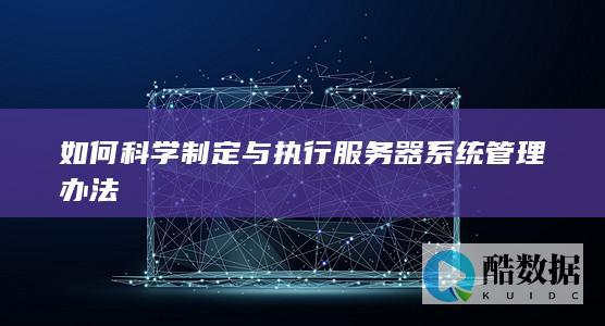 如何科学制定与执行服务器系统管理办法