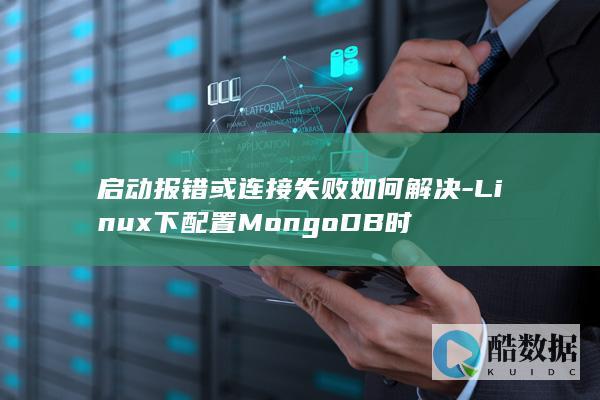 启动报错或连接失败如何解决-Linux下配置MongoDB时