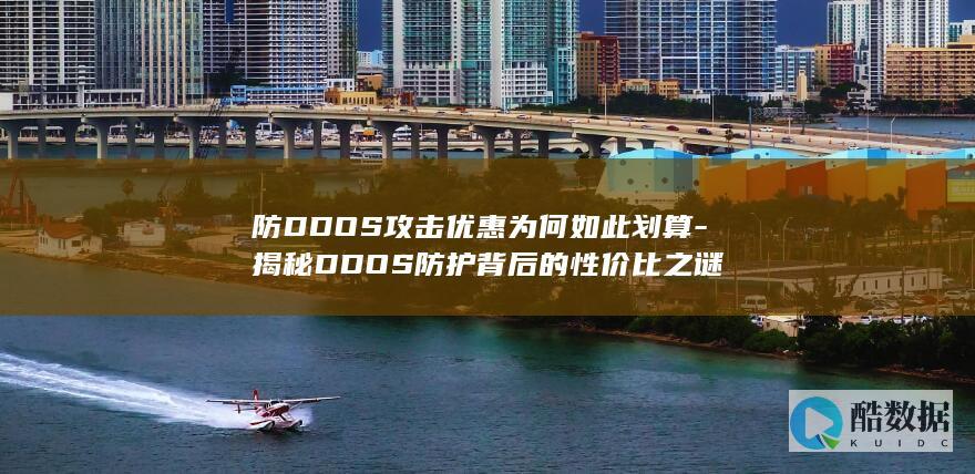 防DDOS攻击优惠为何如此划算-揭秘DDOS防护背后的性价比之谜