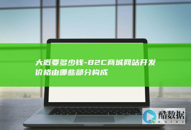 大概要多少钱-B2C商城网站开发价格由哪些部分构成