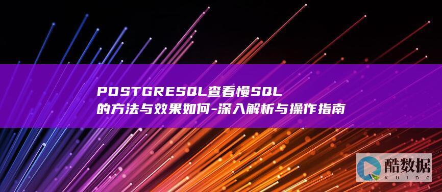 POSTGRESQL查看慢SQL的方法与效果如何-深入解析与操作指南