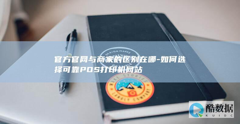 官方官网与商家的区别在哪-如何选择可靠POS打印机网站