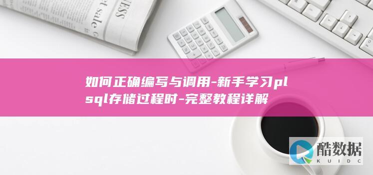 如何正确编写与调用-新手学习plsql存储过程时-完整教程详解