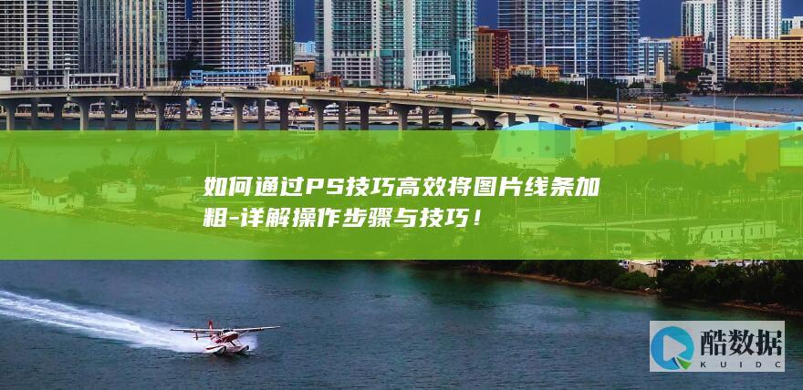 如何通过PS技巧高效将图片线条加粗-详解操作步骤与技巧！